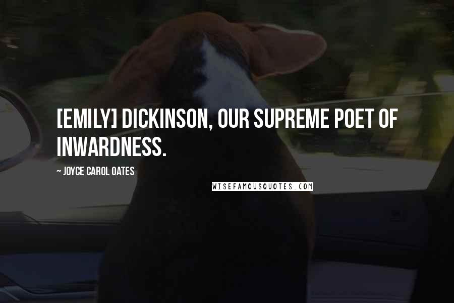 Joyce Carol Oates Quotes: [Emily] Dickinson, our supreme poet of inwardness.