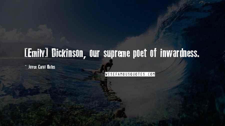 Joyce Carol Oates Quotes: [Emily] Dickinson, our supreme poet of inwardness.