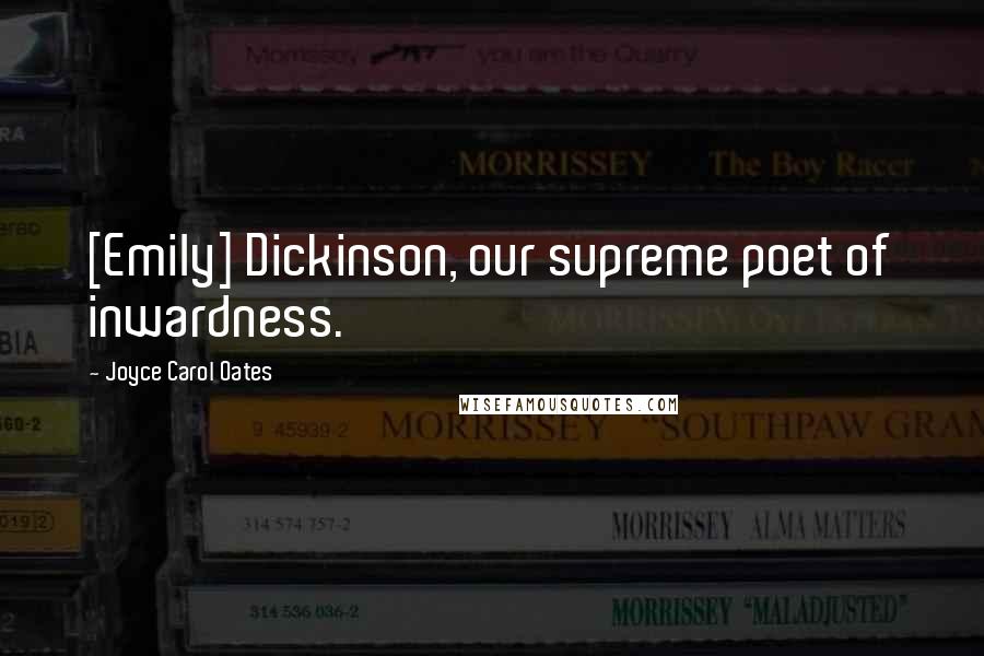Joyce Carol Oates Quotes: [Emily] Dickinson, our supreme poet of inwardness.