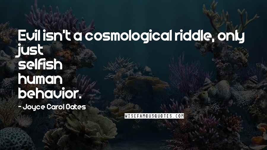 Joyce Carol Oates Quotes: Evil isn't a cosmological riddle, only just selfish human behavior.