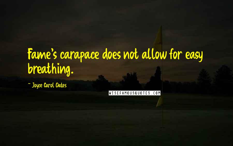 Joyce Carol Oates Quotes: Fame's carapace does not allow for easy breathing.