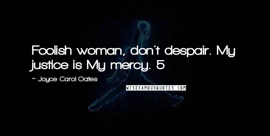 Joyce Carol Oates Quotes: Foolish woman, don't despair. My justice is My mercy. 5