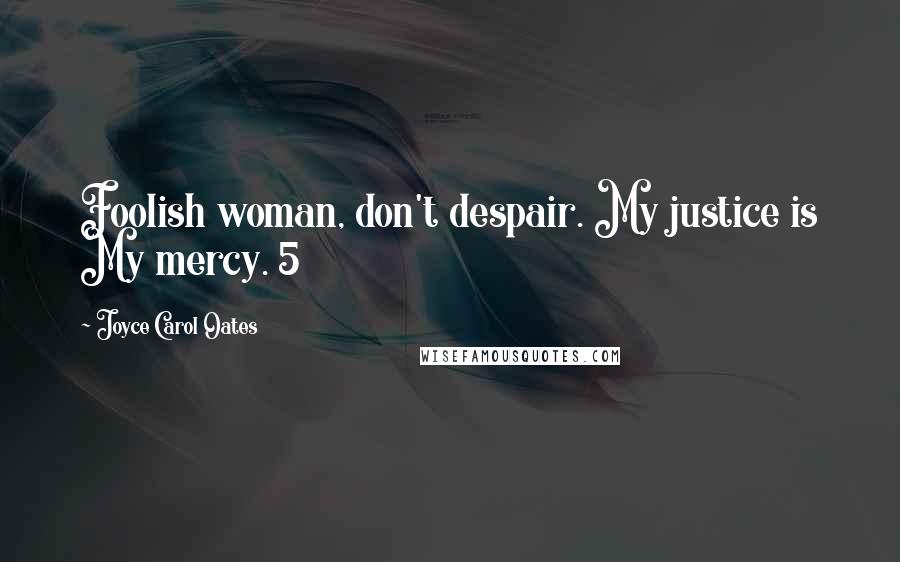 Joyce Carol Oates Quotes: Foolish woman, don't despair. My justice is My mercy. 5