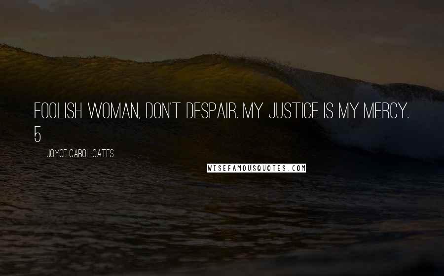 Joyce Carol Oates Quotes: Foolish woman, don't despair. My justice is My mercy. 5