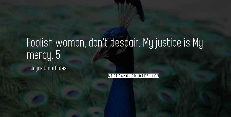 Joyce Carol Oates Quotes: Foolish woman, don't despair. My justice is My mercy. 5
