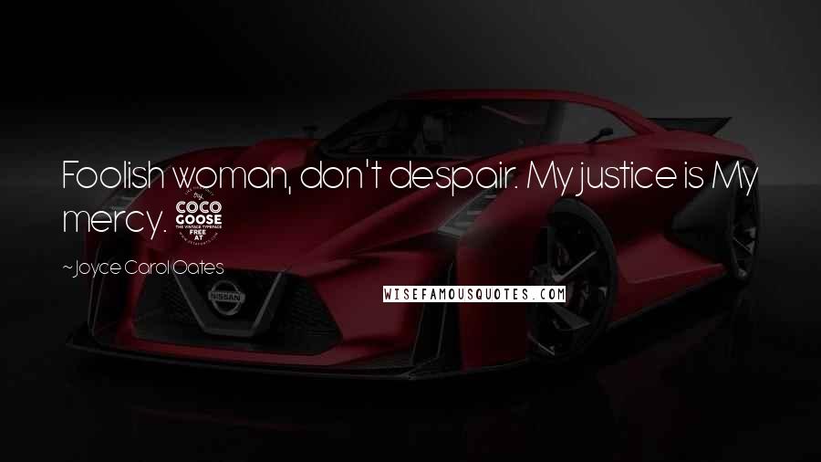 Joyce Carol Oates Quotes: Foolish woman, don't despair. My justice is My mercy. 5