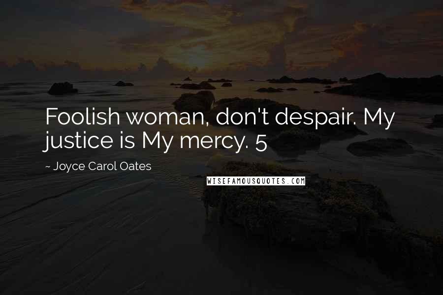 Joyce Carol Oates Quotes: Foolish woman, don't despair. My justice is My mercy. 5