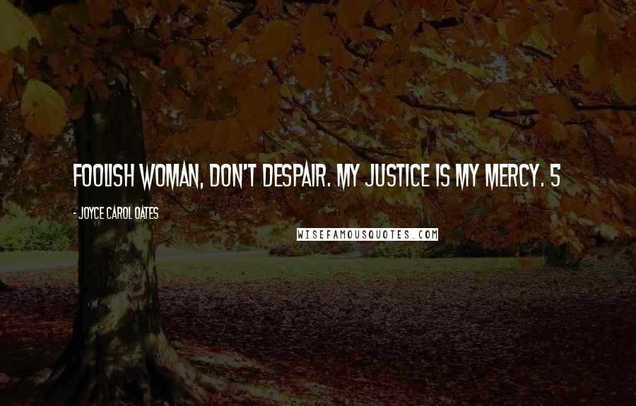 Joyce Carol Oates Quotes: Foolish woman, don't despair. My justice is My mercy. 5