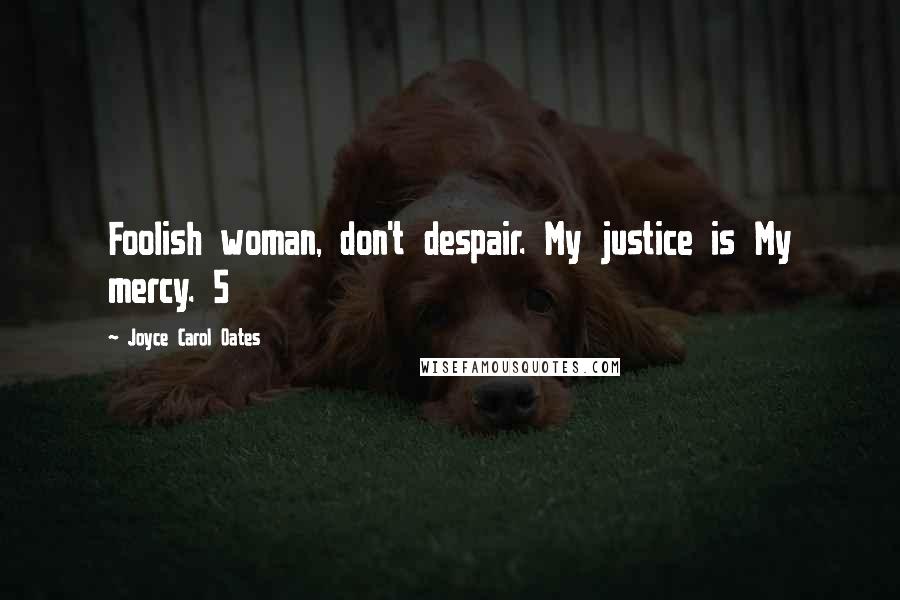 Joyce Carol Oates Quotes: Foolish woman, don't despair. My justice is My mercy. 5