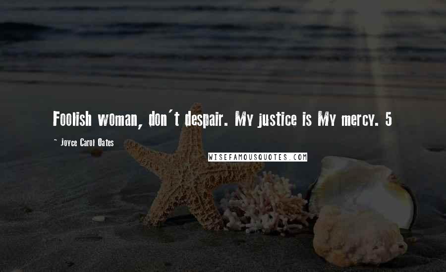 Joyce Carol Oates Quotes: Foolish woman, don't despair. My justice is My mercy. 5