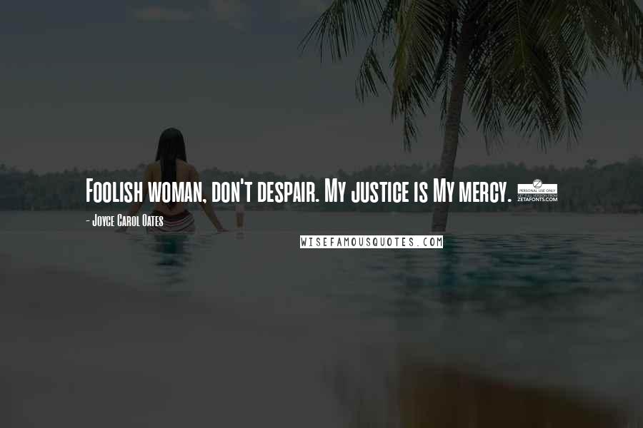 Joyce Carol Oates Quotes: Foolish woman, don't despair. My justice is My mercy. 5