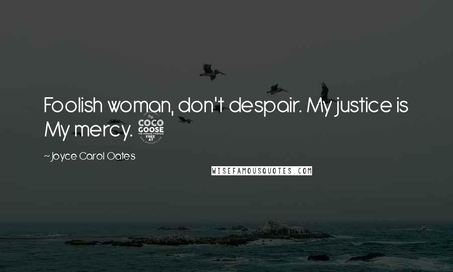 Joyce Carol Oates Quotes: Foolish woman, don't despair. My justice is My mercy. 5