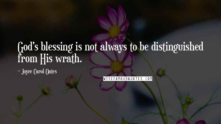 Joyce Carol Oates Quotes: God's blessing is not always to be distinguished from His wrath.