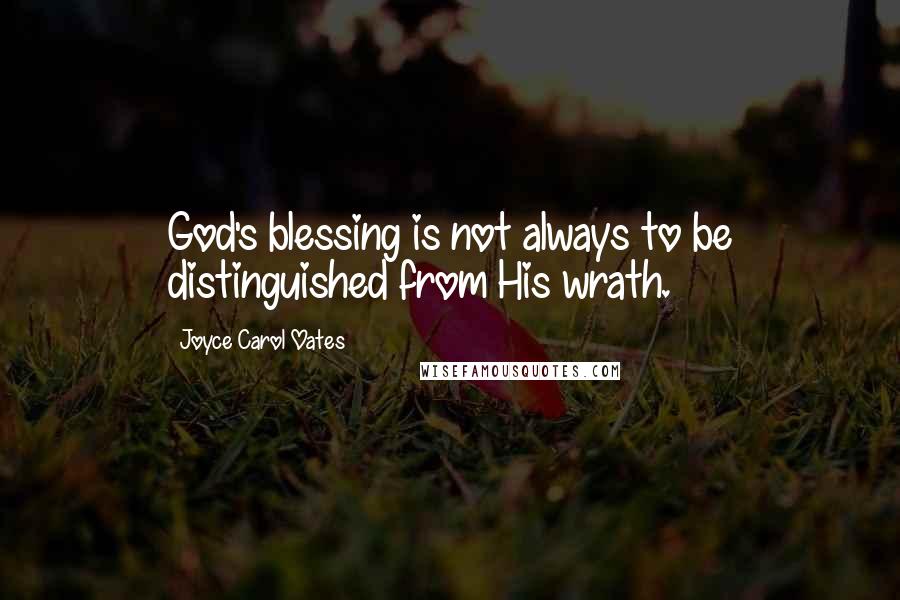 Joyce Carol Oates Quotes: God's blessing is not always to be distinguished from His wrath.