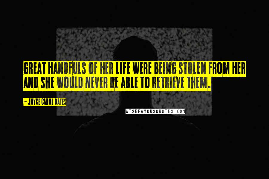 Joyce Carol Oates Quotes: Great handfuls of her life were being stolen from her and she would never be able to retrieve them.