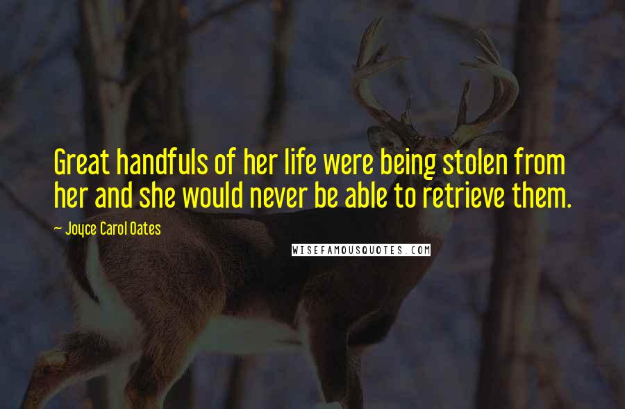 Joyce Carol Oates Quotes: Great handfuls of her life were being stolen from her and she would never be able to retrieve them.