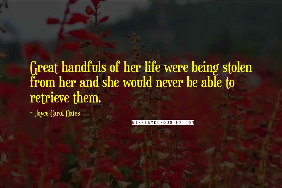 Joyce Carol Oates Quotes: Great handfuls of her life were being stolen from her and she would never be able to retrieve them.