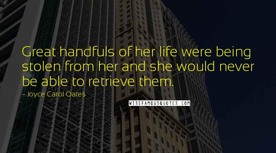 Joyce Carol Oates Quotes: Great handfuls of her life were being stolen from her and she would never be able to retrieve them.