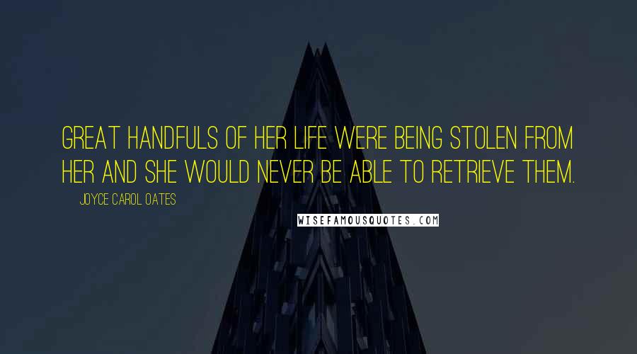 Joyce Carol Oates Quotes: Great handfuls of her life were being stolen from her and she would never be able to retrieve them.