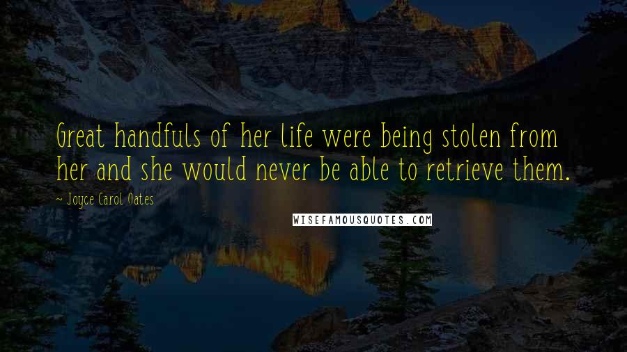 Joyce Carol Oates Quotes: Great handfuls of her life were being stolen from her and she would never be able to retrieve them.