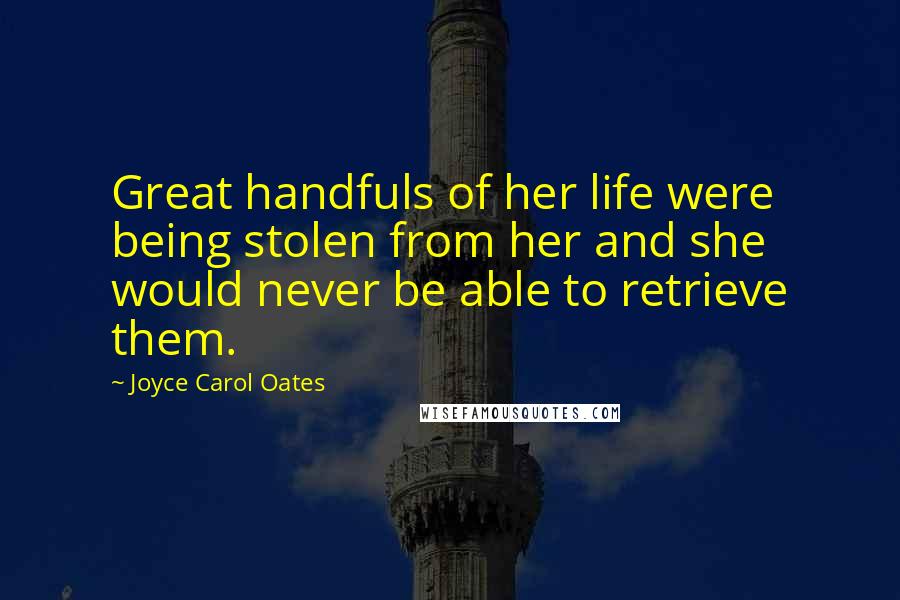 Joyce Carol Oates Quotes: Great handfuls of her life were being stolen from her and she would never be able to retrieve them.