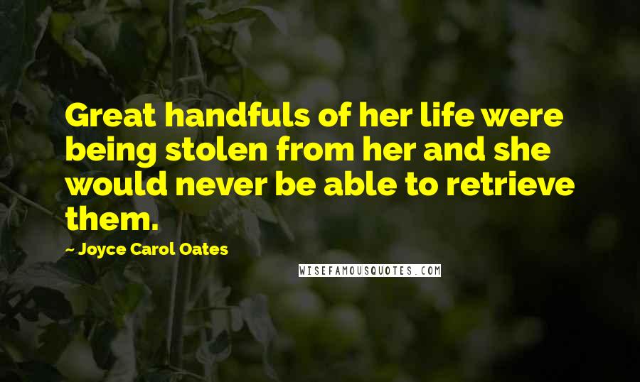 Joyce Carol Oates Quotes: Great handfuls of her life were being stolen from her and she would never be able to retrieve them.