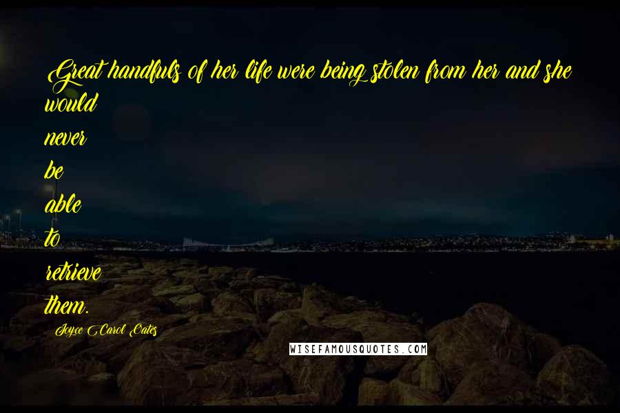 Joyce Carol Oates Quotes: Great handfuls of her life were being stolen from her and she would never be able to retrieve them.
