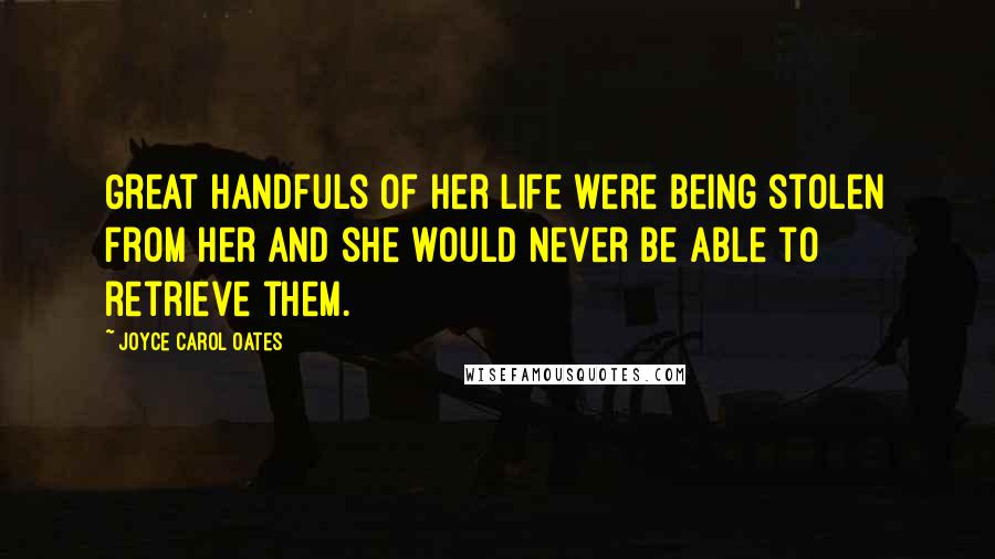 Joyce Carol Oates Quotes: Great handfuls of her life were being stolen from her and she would never be able to retrieve them.