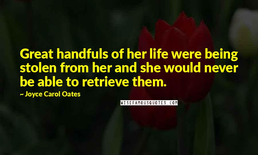 Joyce Carol Oates Quotes: Great handfuls of her life were being stolen from her and she would never be able to retrieve them.