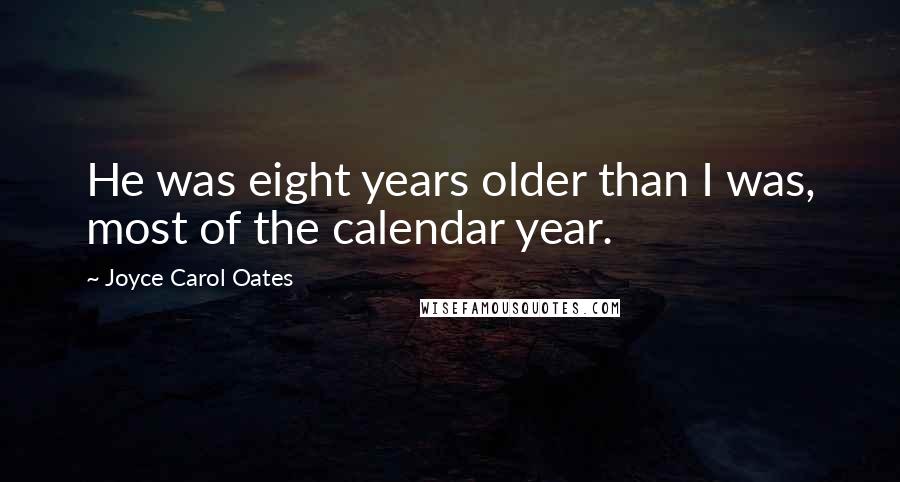 Joyce Carol Oates Quotes: He was eight years older than I was, most of the calendar year.