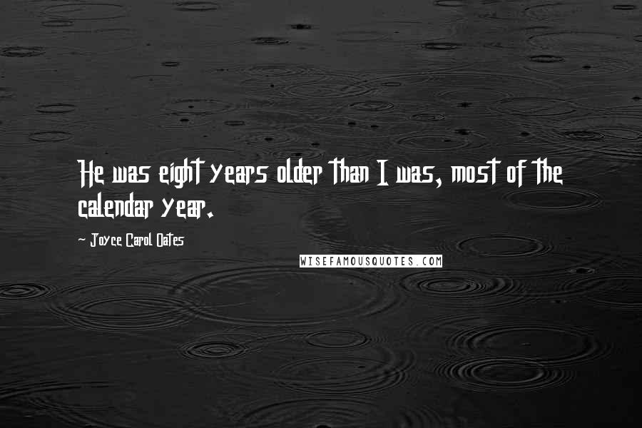 Joyce Carol Oates Quotes: He was eight years older than I was, most of the calendar year.