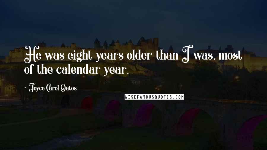 Joyce Carol Oates Quotes: He was eight years older than I was, most of the calendar year.