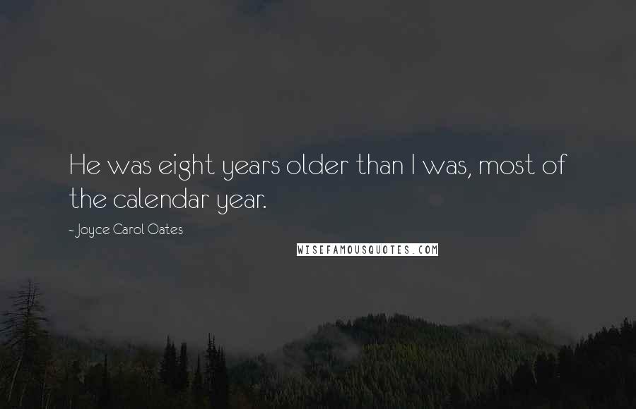 Joyce Carol Oates Quotes: He was eight years older than I was, most of the calendar year.