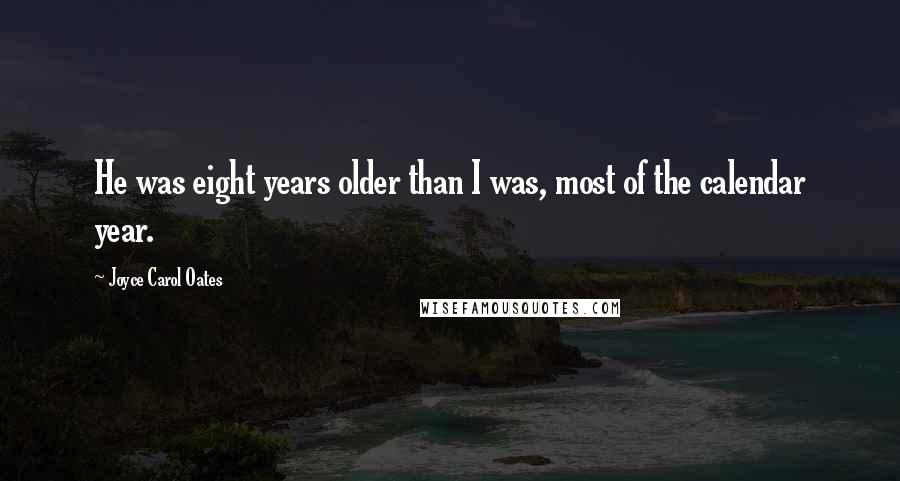 Joyce Carol Oates Quotes: He was eight years older than I was, most of the calendar year.