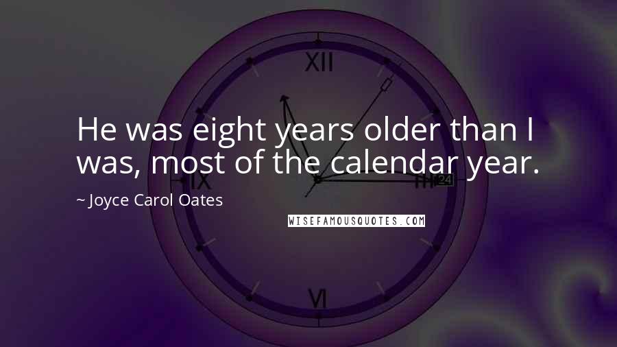 Joyce Carol Oates Quotes: He was eight years older than I was, most of the calendar year.