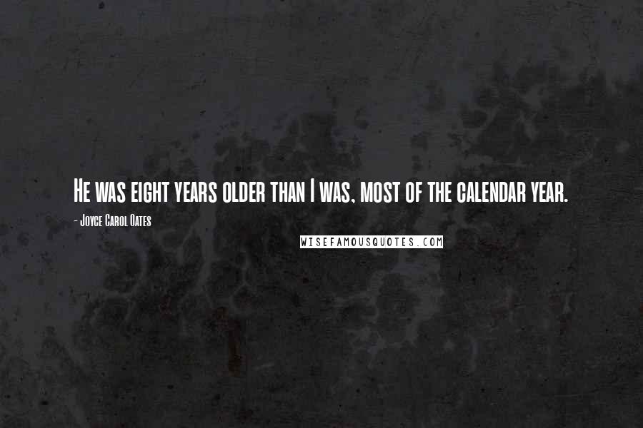 Joyce Carol Oates Quotes: He was eight years older than I was, most of the calendar year.