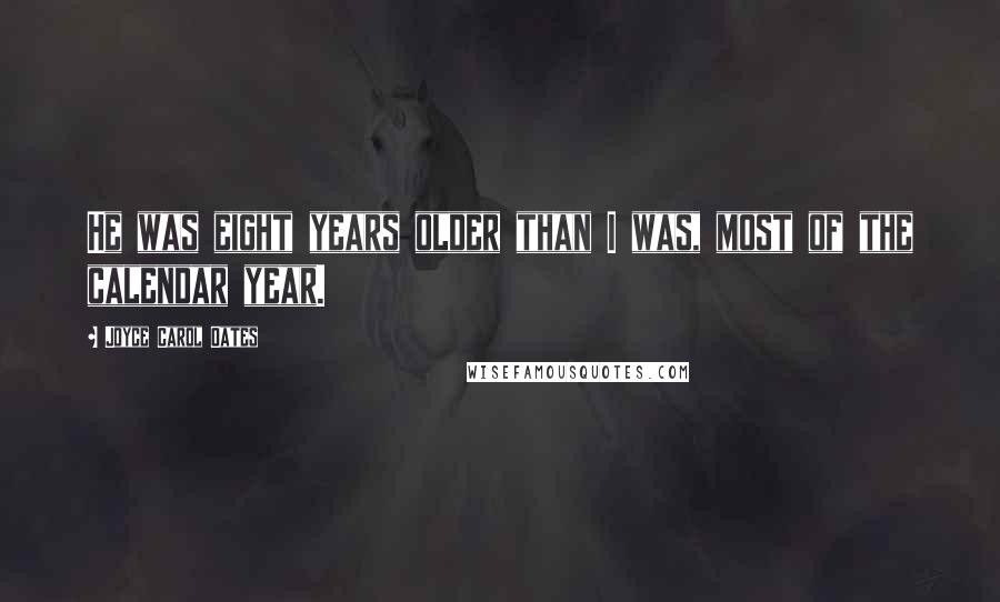 Joyce Carol Oates Quotes: He was eight years older than I was, most of the calendar year.