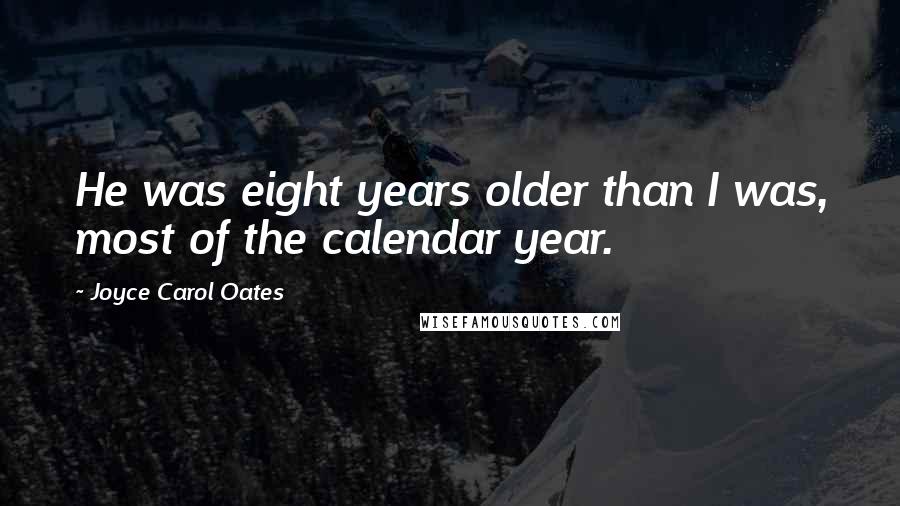 Joyce Carol Oates Quotes: He was eight years older than I was, most of the calendar year.