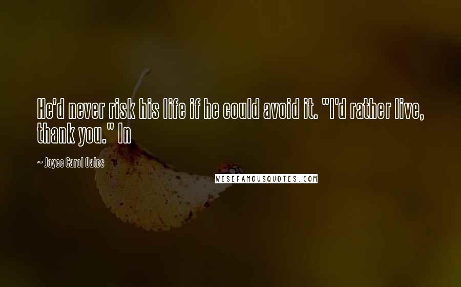 Joyce Carol Oates Quotes: He'd never risk his life if he could avoid it. "I'd rather live, thank you." In
