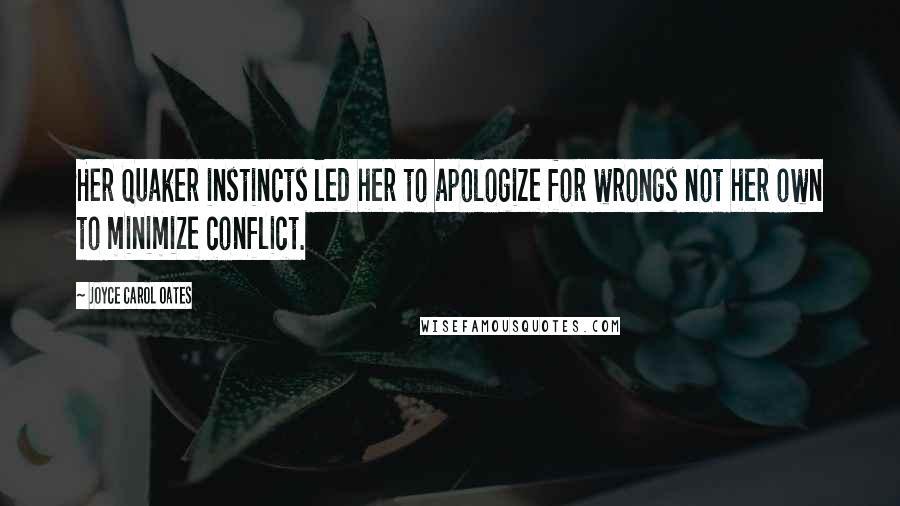 Joyce Carol Oates Quotes: Her Quaker instincts led her to apologize for wrongs not her own to minimize conflict.