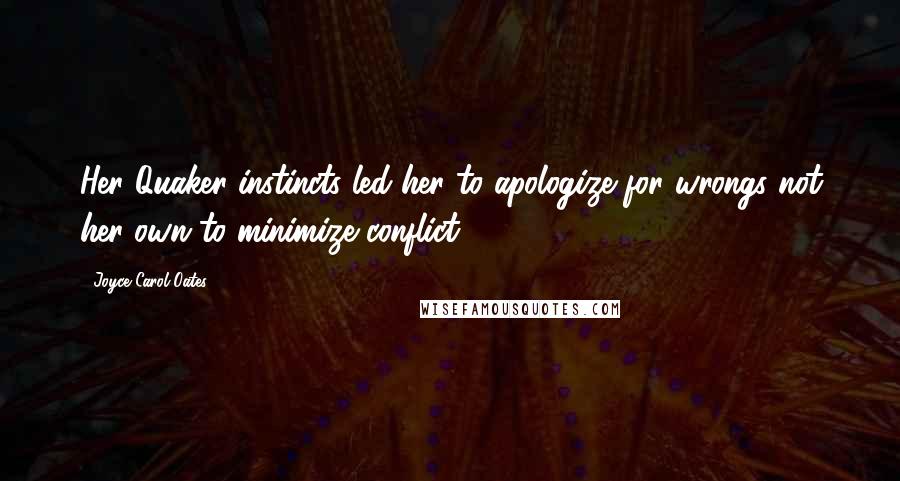 Joyce Carol Oates Quotes: Her Quaker instincts led her to apologize for wrongs not her own to minimize conflict.
