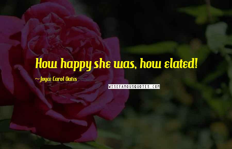 Joyce Carol Oates Quotes: How happy she was, how elated!