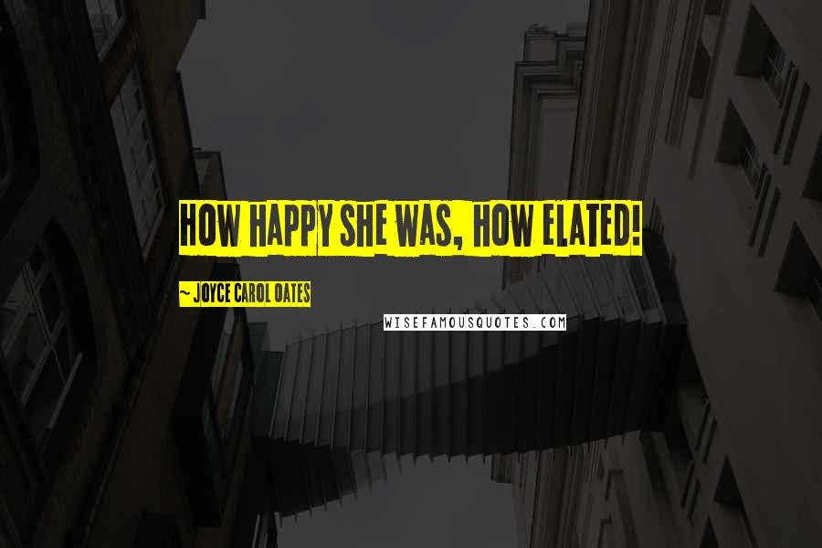 Joyce Carol Oates Quotes: How happy she was, how elated!