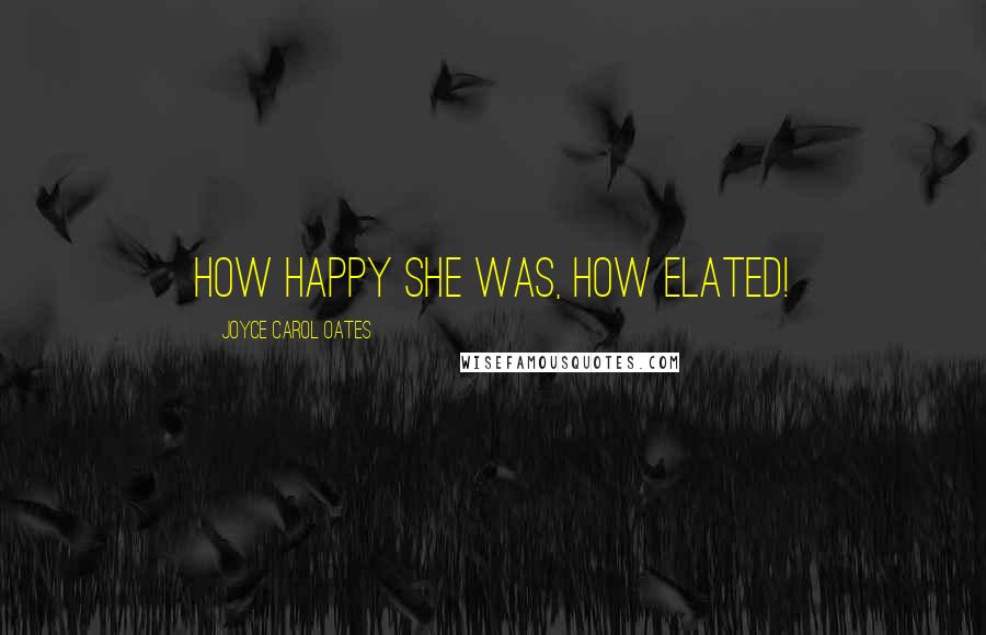 Joyce Carol Oates Quotes: How happy she was, how elated!