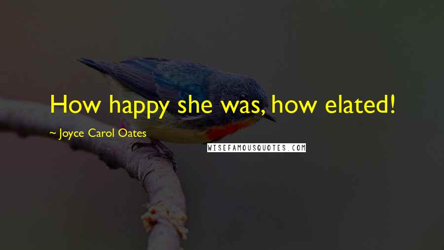 Joyce Carol Oates Quotes: How happy she was, how elated!