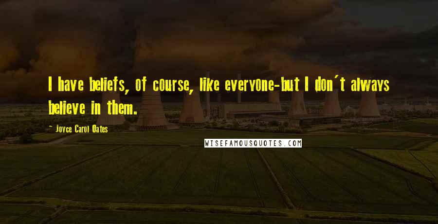 Joyce Carol Oates Quotes: I have beliefs, of course, like everyone-but I don't always believe in them.