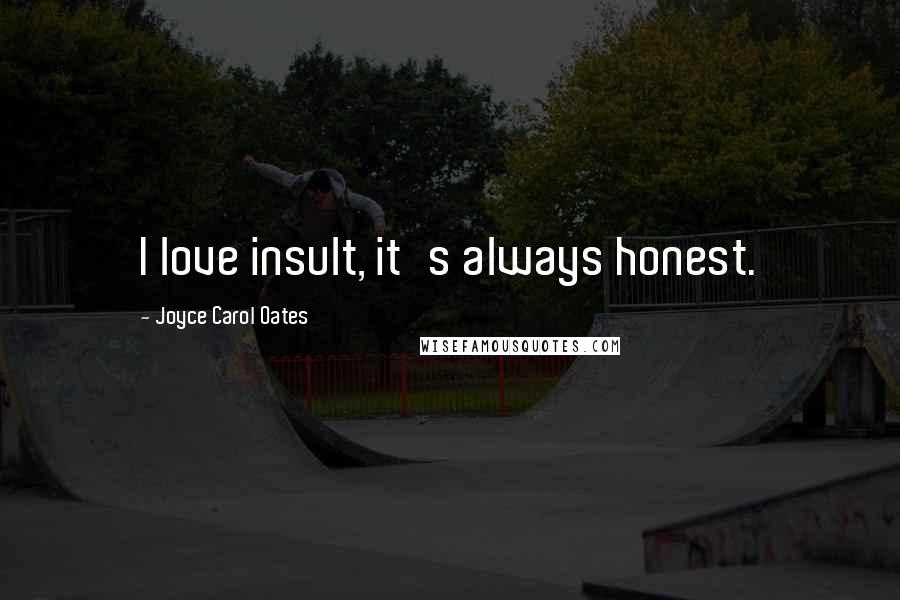 Joyce Carol Oates Quotes: I love insult, it's always honest.