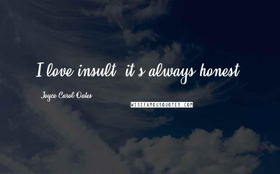 Joyce Carol Oates Quotes: I love insult, it's always honest.