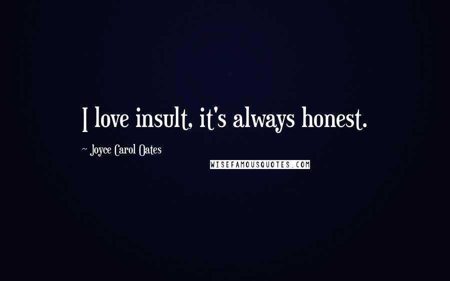 Joyce Carol Oates Quotes: I love insult, it's always honest.