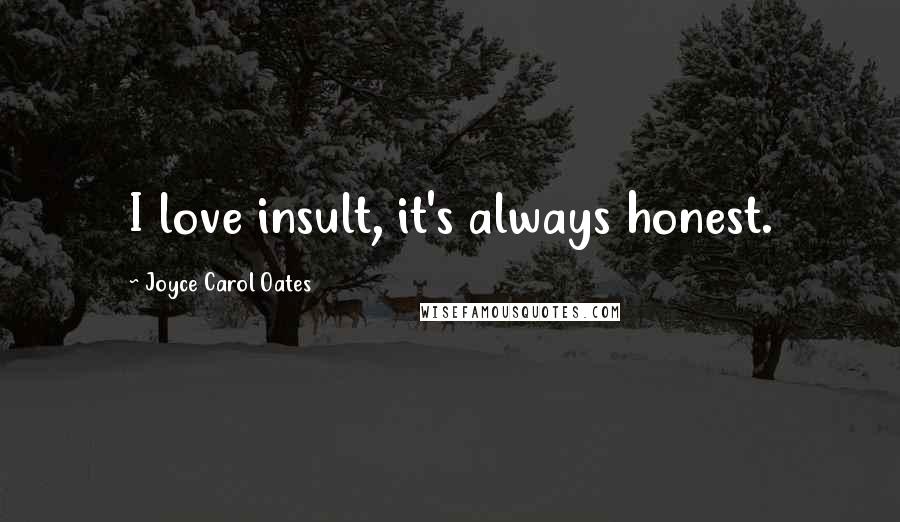 Joyce Carol Oates Quotes: I love insult, it's always honest.